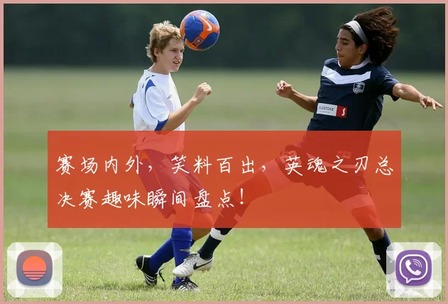 赛场内外，笑料百出，英魂之刃总决赛趣味瞬间盘点！