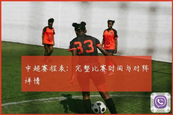 中超赛程表：完整比赛时间与对阵详情