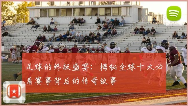 足球的终极盛宴：揭秘全球十大必看赛事背后的传奇故事