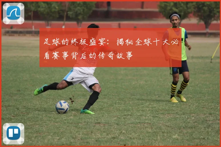 足球的终极盛宴：揭秘全球十大必看赛事背后的传奇故事