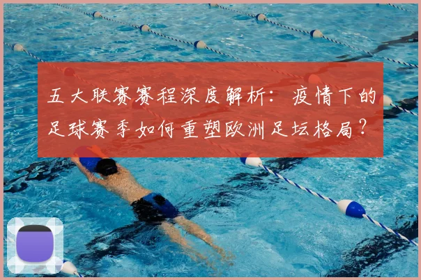 五大联赛赛程深度解析:疫情下的足球赛季如何重塑欧洲足坛格局?