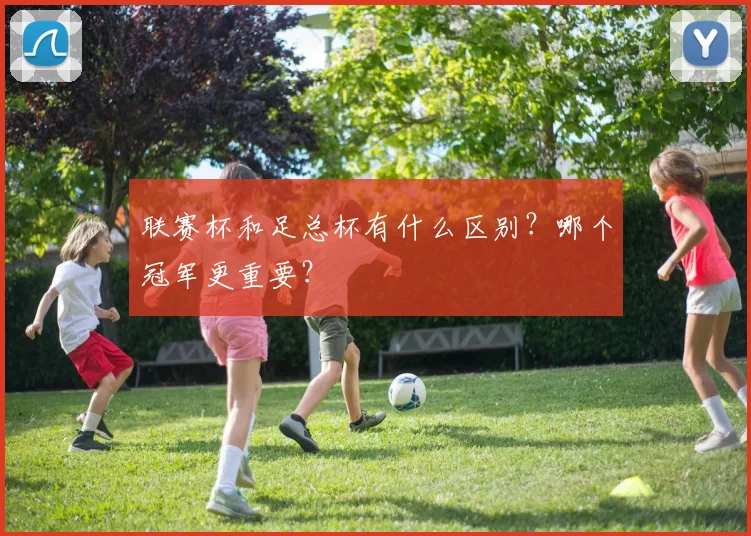 联赛杯和足总杯有什么区别?哪个冠军更重要?