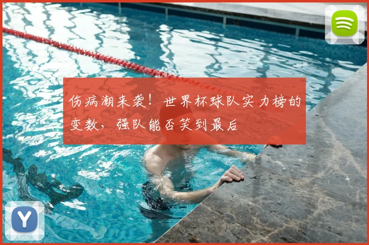 伤病潮来袭！世界杯球队实力榜的变数，强队能否笑到最后